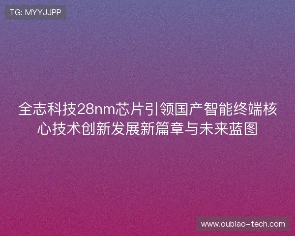 全志科技28nm芯片引领国产智能终端核心技术创新发展新篇章与未来蓝图